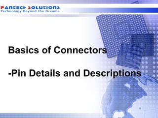 Basics of Connectors

-Pin Details and Descriptions
 