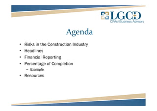 Agenda
• Risks in the Construction Industry
• Headlines
• Financial Reporting
• Percentage of Completion
– Example
• Resources
 