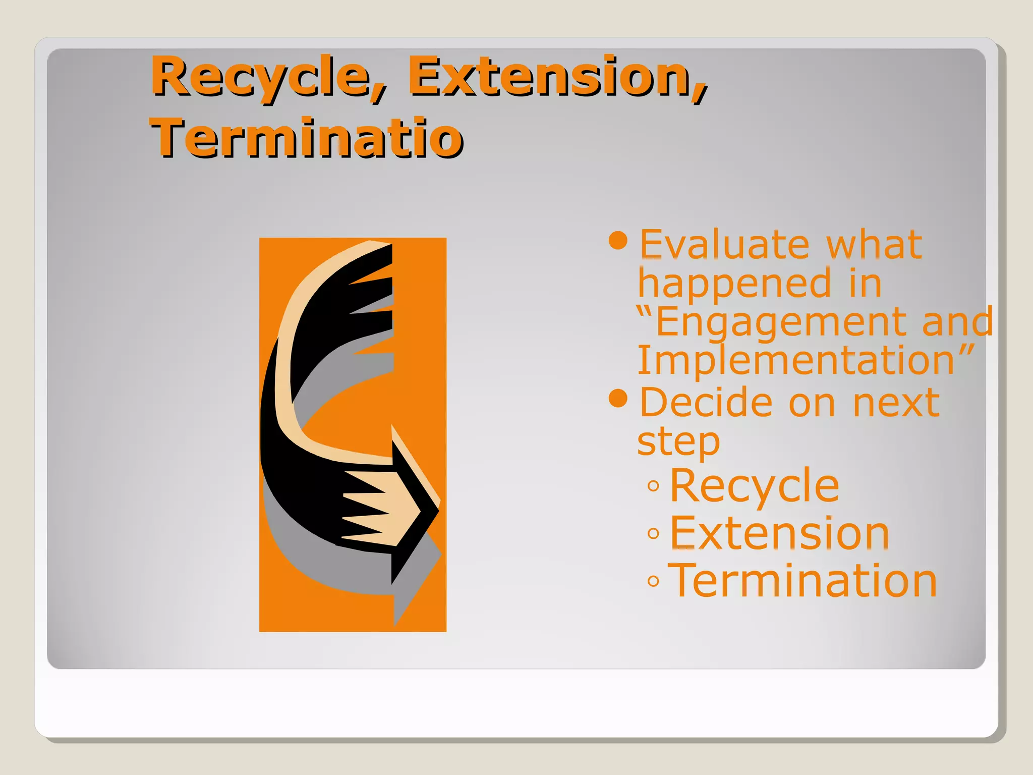 Recycle, Extension,Recycle, Extension,
TerminatioTerminatio
Evaluate what
happened in
“Engagement and
Implementation”
Decide on next
step
◦Recycle
◦Extension
◦Termination
 