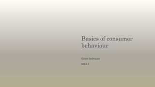 Girish Jadhwani
MBA II
Basics of consumer
behaviour
 