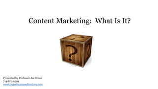 Content Marketing: What Is It?
Presented by Professor Joe Hines
714-872-0561
www.thrivebusinessdirectory.com
 