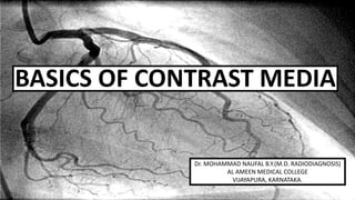 BASICS OF CONTRAST MEDIA
Dr. MOHAMMAD NAUFAL B.Y.(M.D. RADIODIAGNOSIS)
AL AMEEN MEDICAL COLLEGE
VIJAYAPURA, KARNATAKA.
 