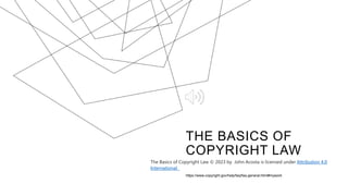 THE BASICS OF
COPYRIGHT LAW
https://www.copyright.gov/help/faq/faq-general.html#mywork
The Basics of Copyright Law © 2023 by John Acosta is licensed under Attribution 4.0
International
 