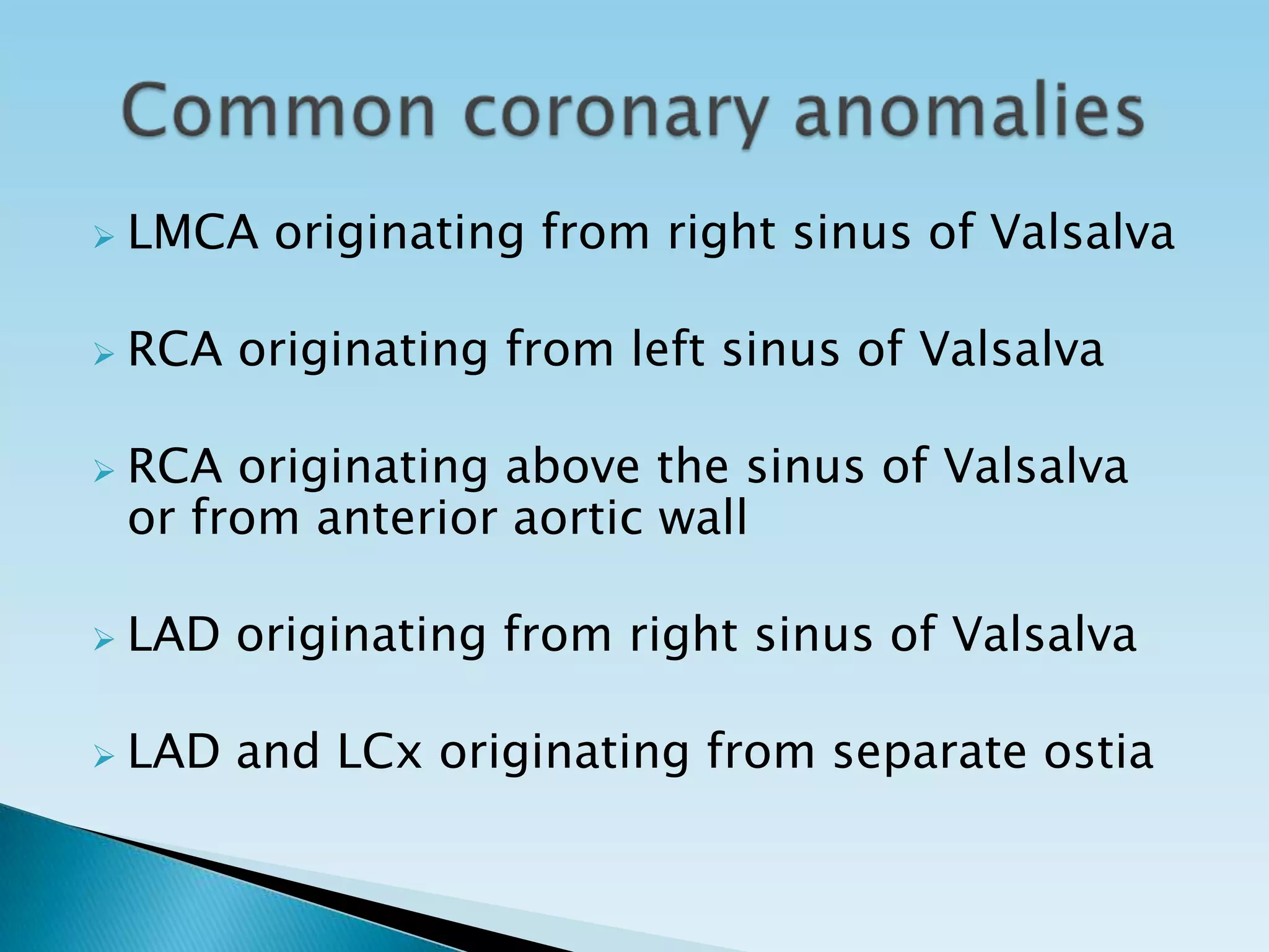    LMCA originating from right sinus of Valsalva

   RCA originating from left sinus of Valsalva

   RCA originating above the sinus of Valsalva
    or from anterior aortic wall

   LAD originating from right sinus of Valsalva

   LAD and LCx originating from separate ostia
 