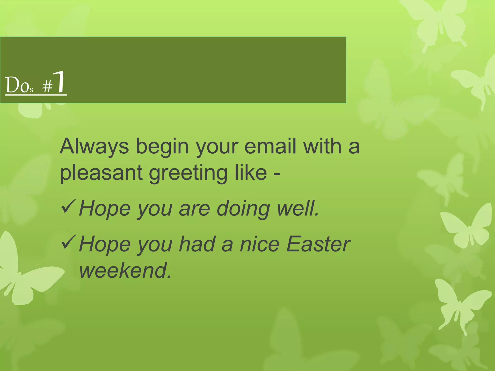 Dos #1
Always begin your email with a
pleasant greeting like -
Hope you are doing well.
Hope you had a nice Easter
weekend.
 