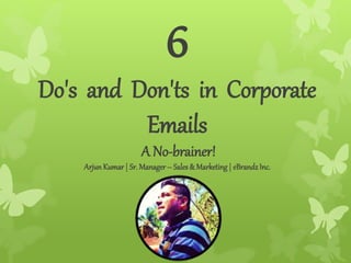 6
Do's and Don'ts in Corporate
Emails
A No-brainer!
ArjunKumar| Sr. Manager– Sales& Marketing| eBrandzInc.
 