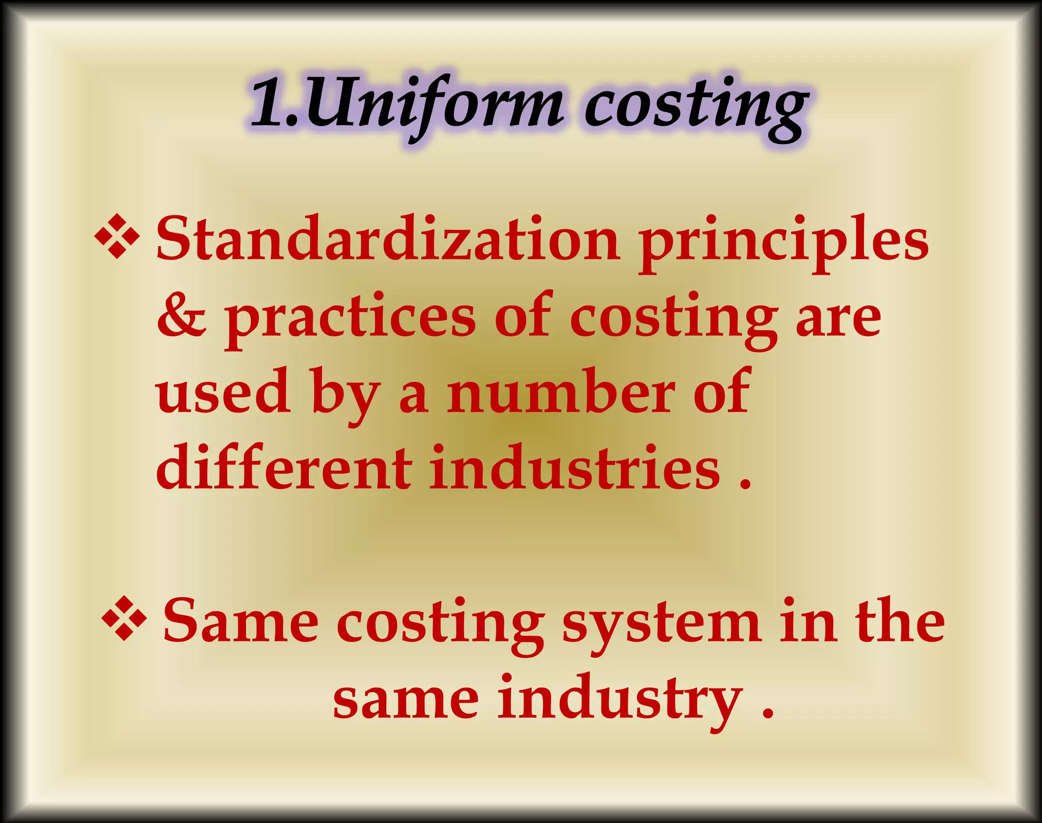 Standardization principles
& practices of costing are
used by a number of
different industries .
Same costing system in the
same industry .
 
