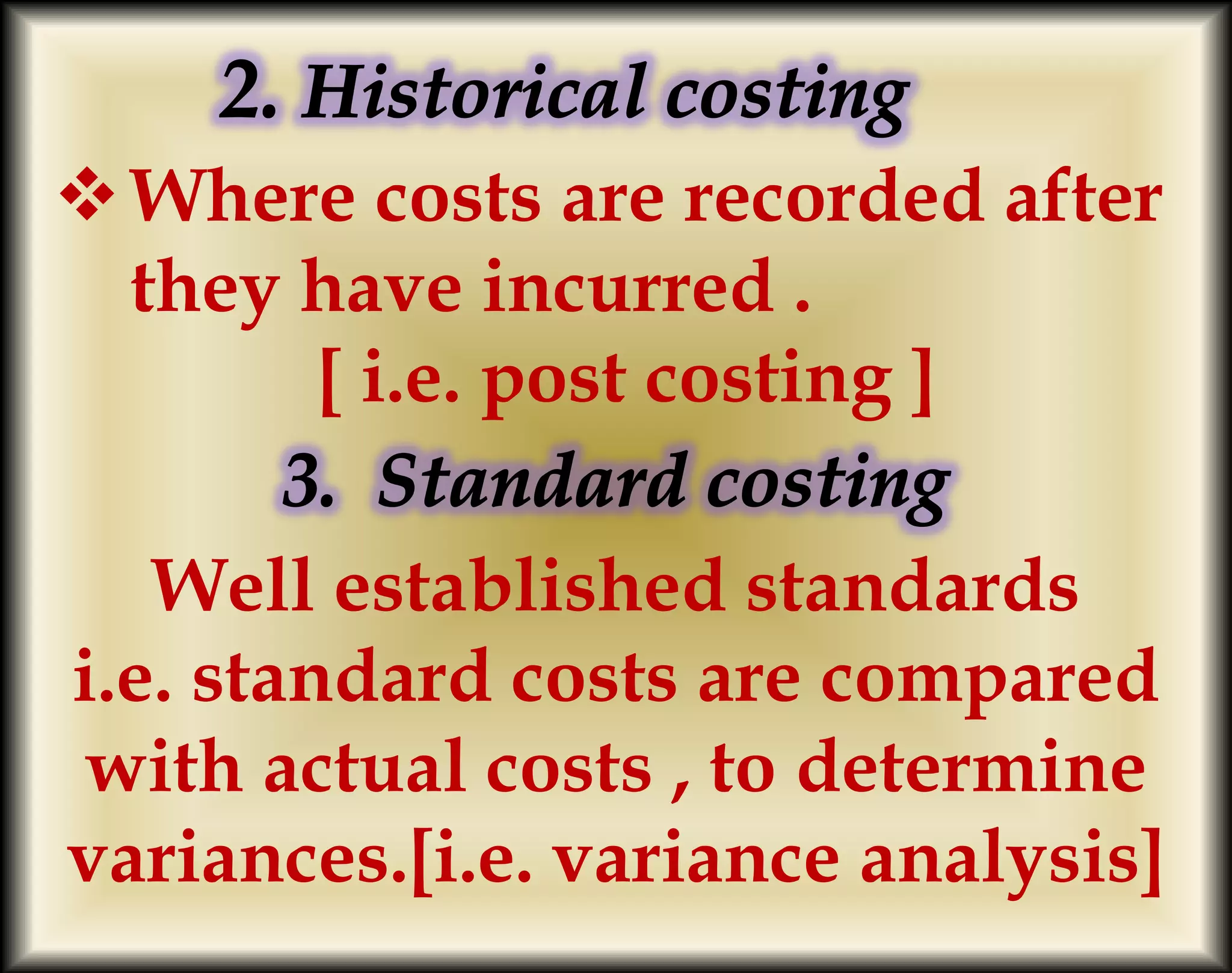 Where costs are recorded after
they have incurred .
[ i.e. post costing ]
Well established standards
i.e. standard costs are compared
with actual costs , to determine
variances.[i.e. variance analysis]
 