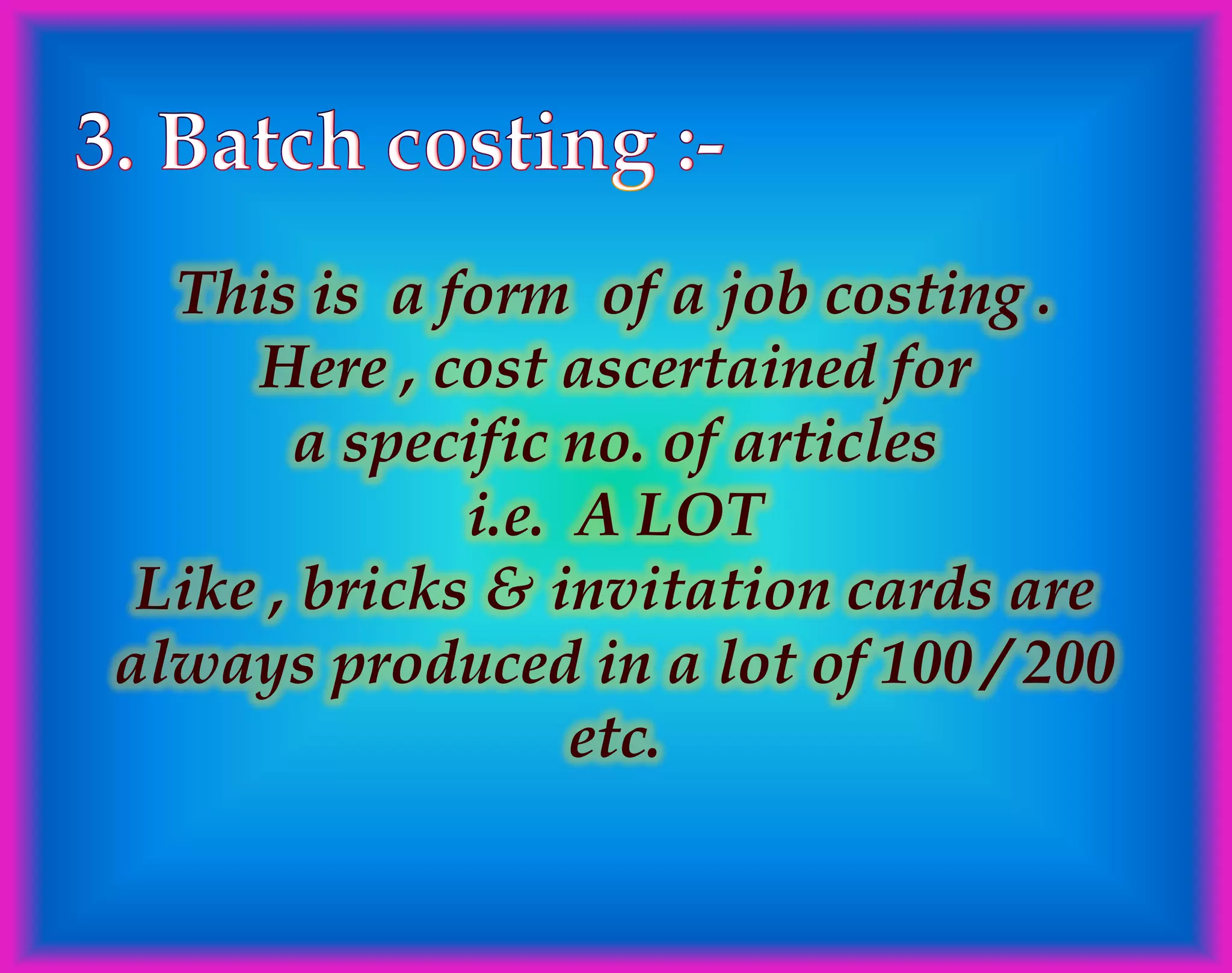 This is a form of a job costing .
Here , cost ascertained for
a specific no. of articles
i.e. A LOT
Like , bricks & invitation cards are
always produced in a lot of 100 / 200
etc.
 