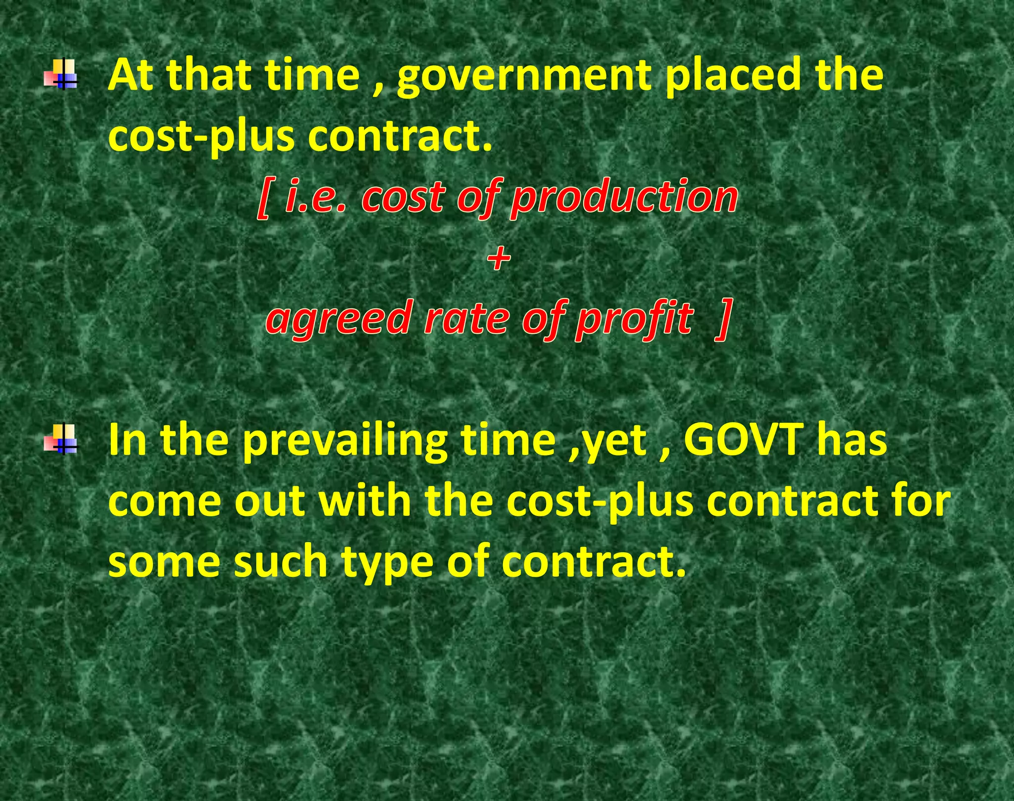 At that time , government placed the
cost-plus contract.
In the prevailing time ,yet , GOVT has
come out with the cost-plus contract for
some such type of contract.
 