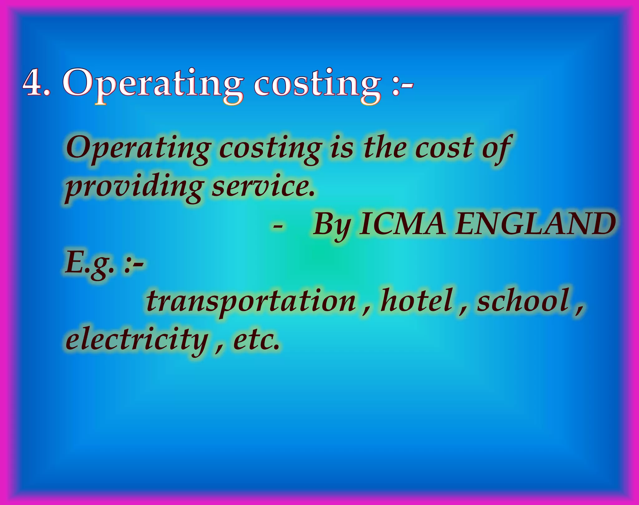 Operating costing is the cost of
providing service.
- By ICMA ENGLAND
E.g. :-
transportation , hotel , school ,
electricity , etc.
 