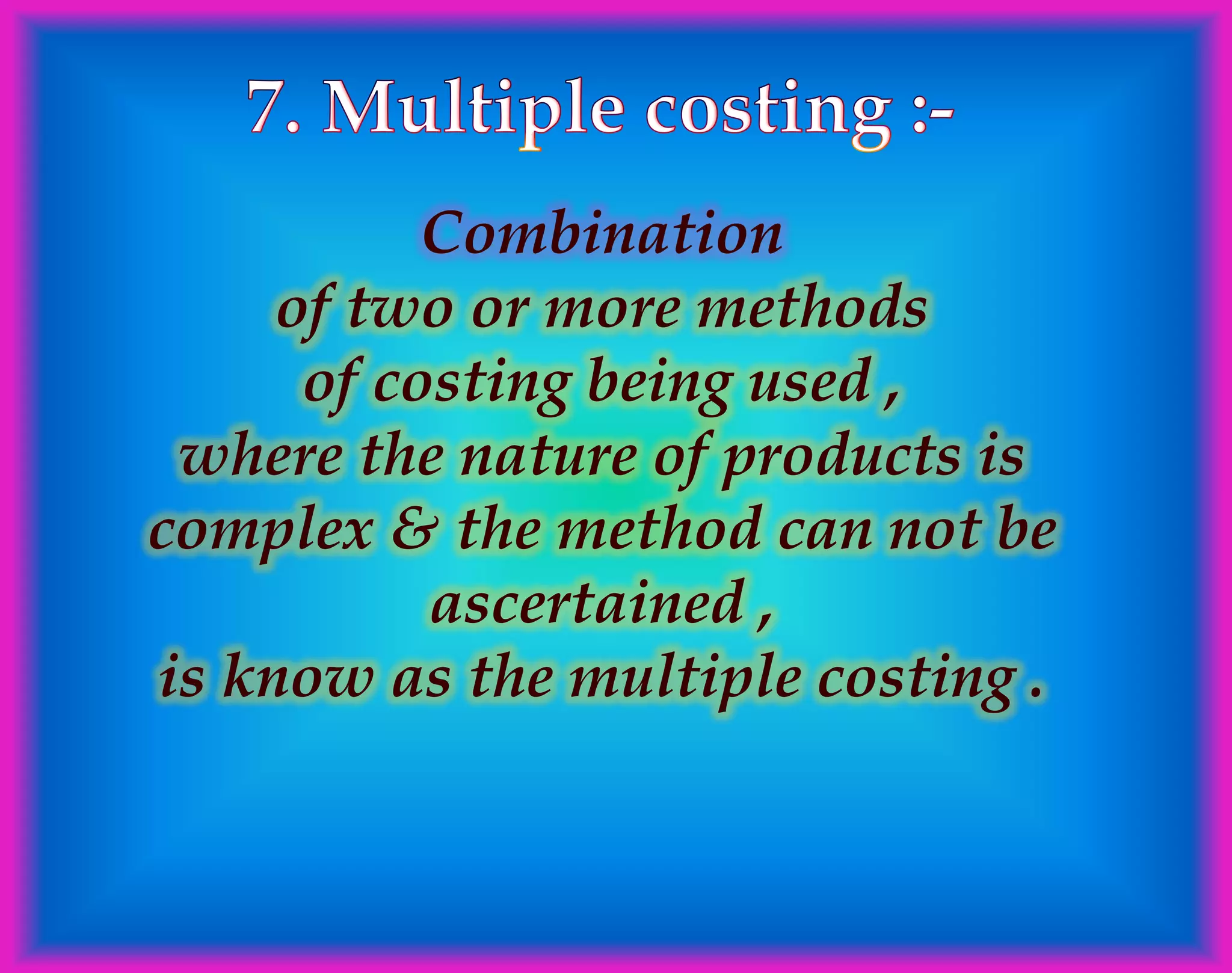 Combination
of two or more methods
of costing being used ,
where the nature of products is
complex & the method can not be
ascertained ,
is know as the multiple costing .
 