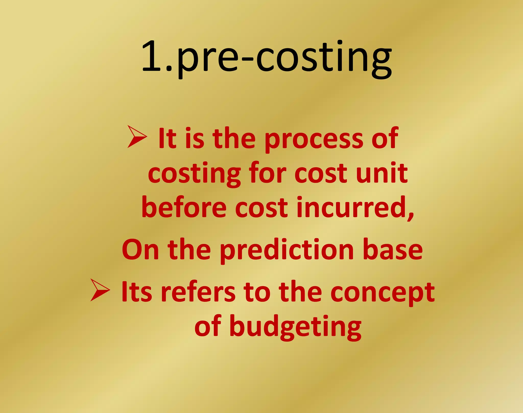 1.pre-costing
 It is the process of
costing for cost unit
before cost incurred,
On the prediction base
 Its refers to the concept
of budgeting
 