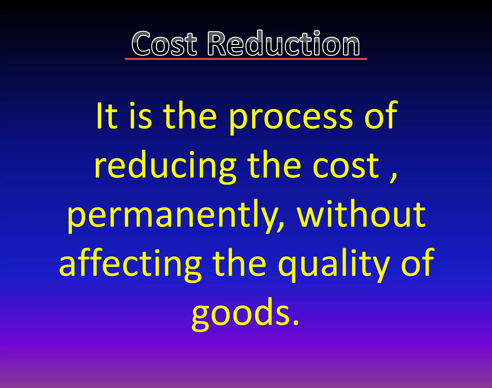 It is the process of
reducing the cost ,
permanently, without
affecting the quality of
goods.
 