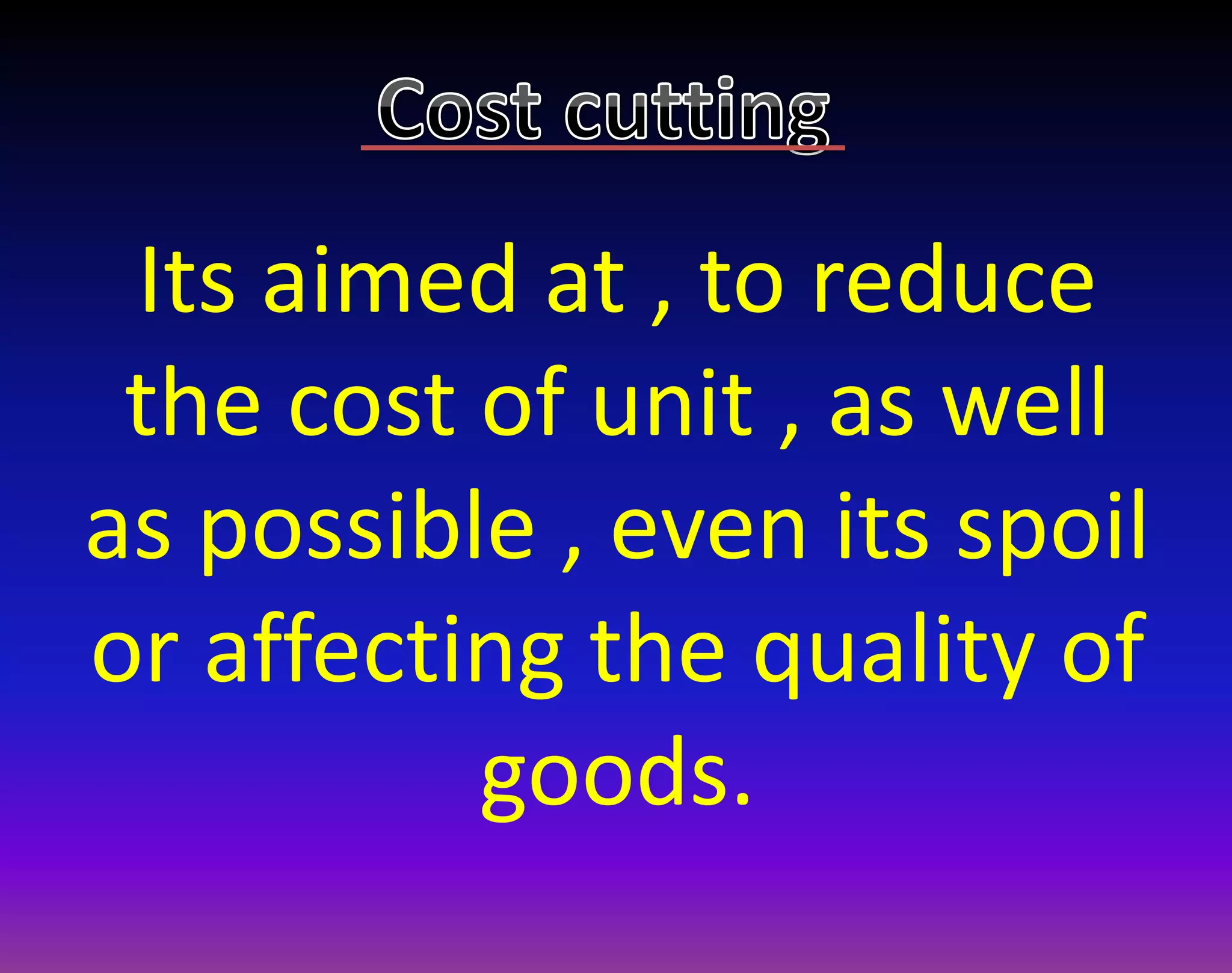 Its aimed at , to reduce
the cost of unit , as well
as possible , even its spoil
or affecting the quality of
goods.
 