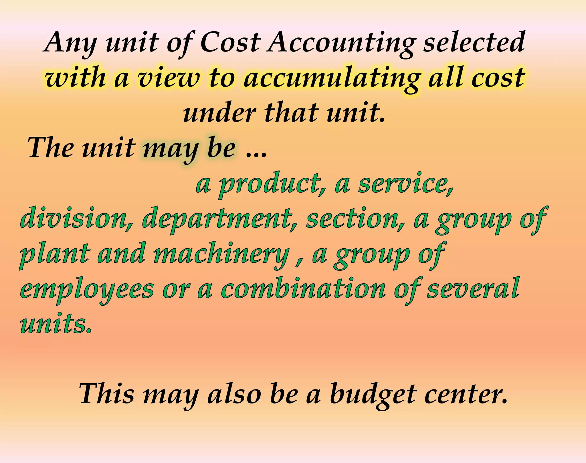 Any unit of Cost Accounting selected
with a view to accumulating all cost
under that unit.
The unit may be …
This may also be a budget center.
 