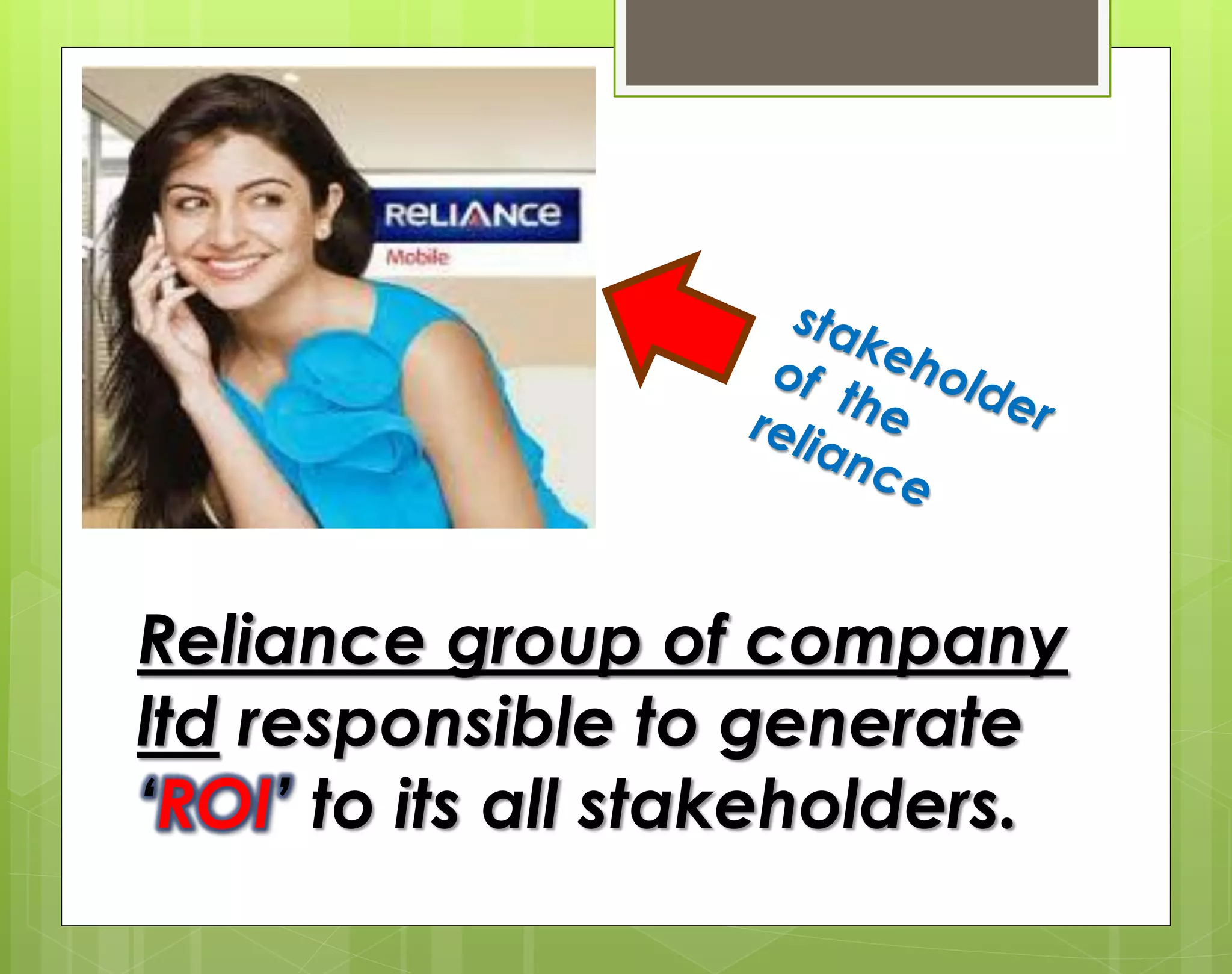 Reliance group of company
ltd responsible to generate
‘ROI’ to its all stakeholders.
 