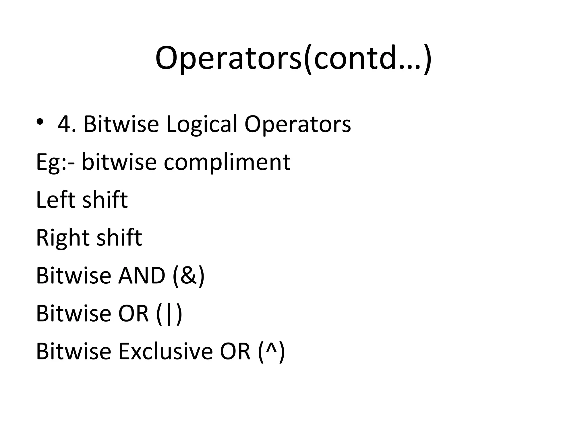 Operators(contd…) • 4. Bitwise Logical Operators Eg:- bitwise compliment Left shift Right shift Bitwise AND (&) Bitwise OR (|) Bitwise Exclusive OR (^) 