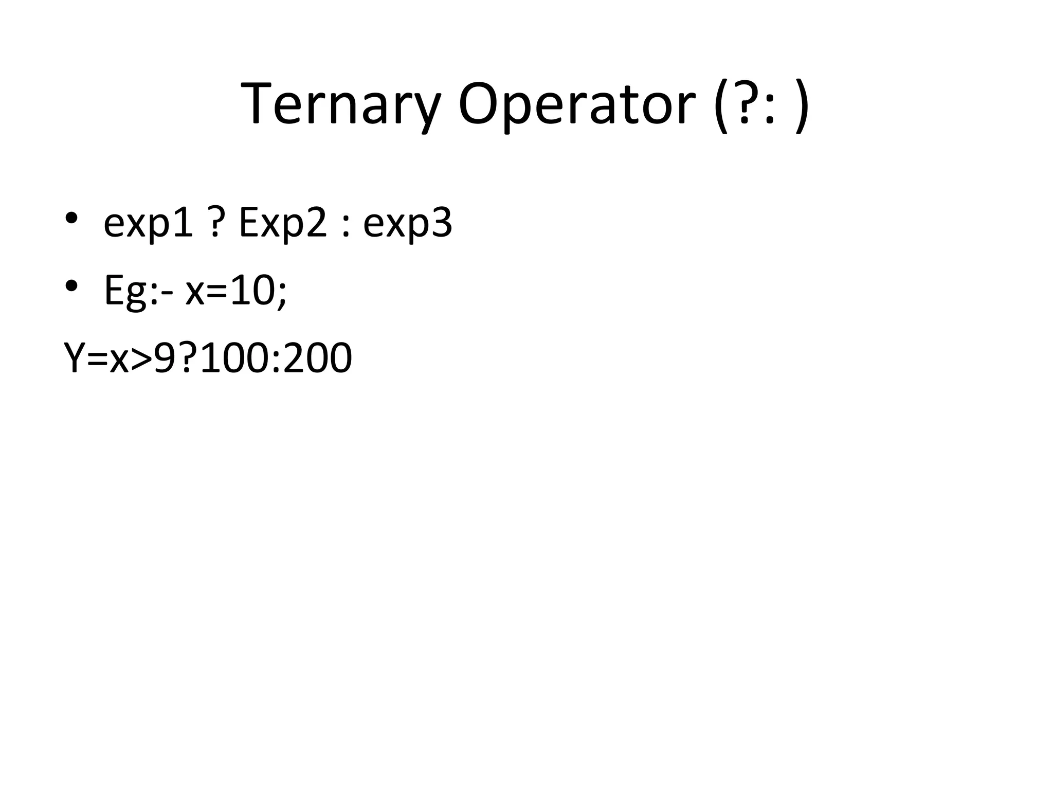 Ternary Operator (?: ) • exp1 ? Exp2 : exp3 • Eg:- x=10; Y=x>9?100:200 