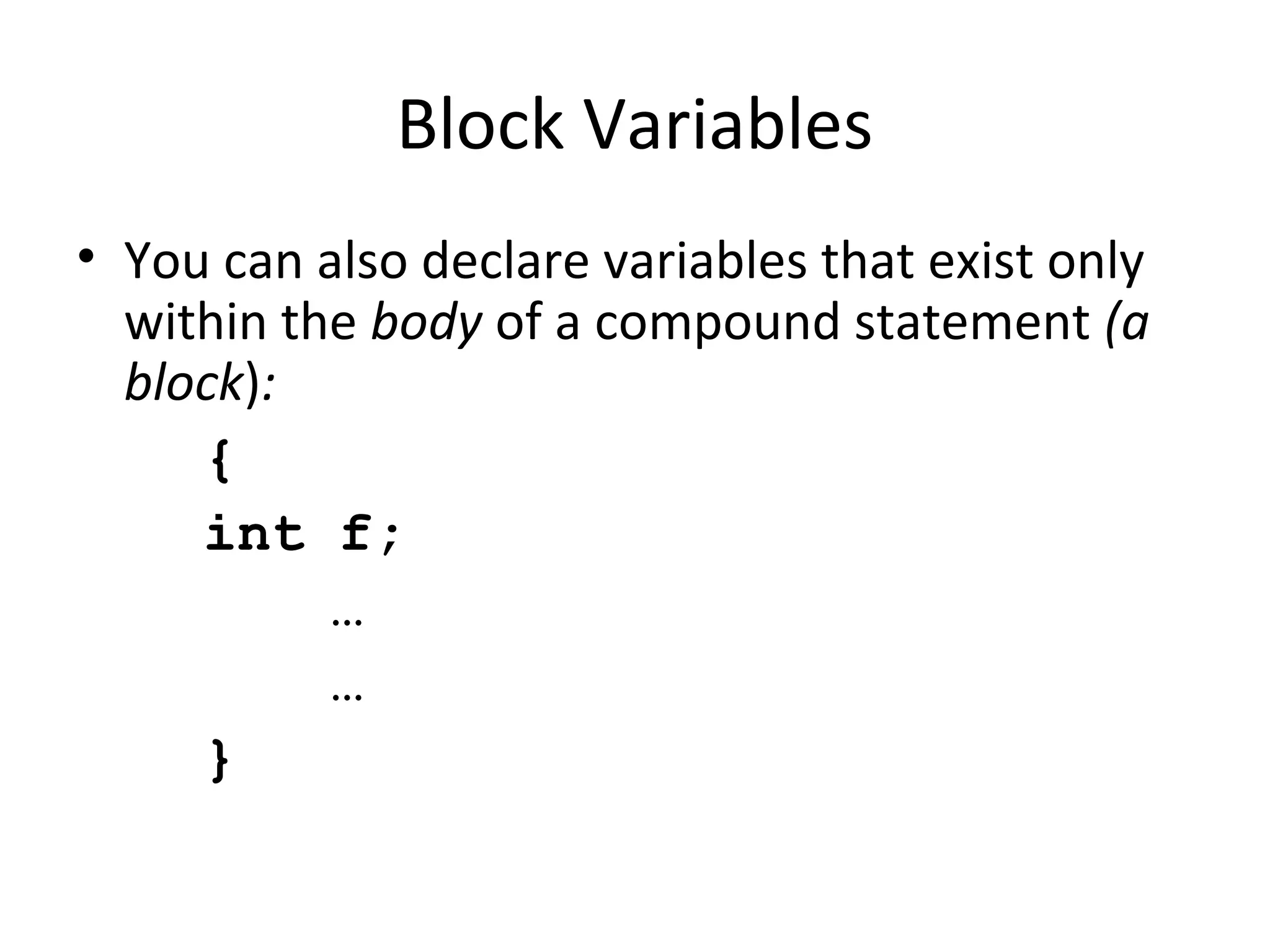 Block Variables • You can also declare variables that exist only within the body of a compound statement (a block): { int f; … … } 