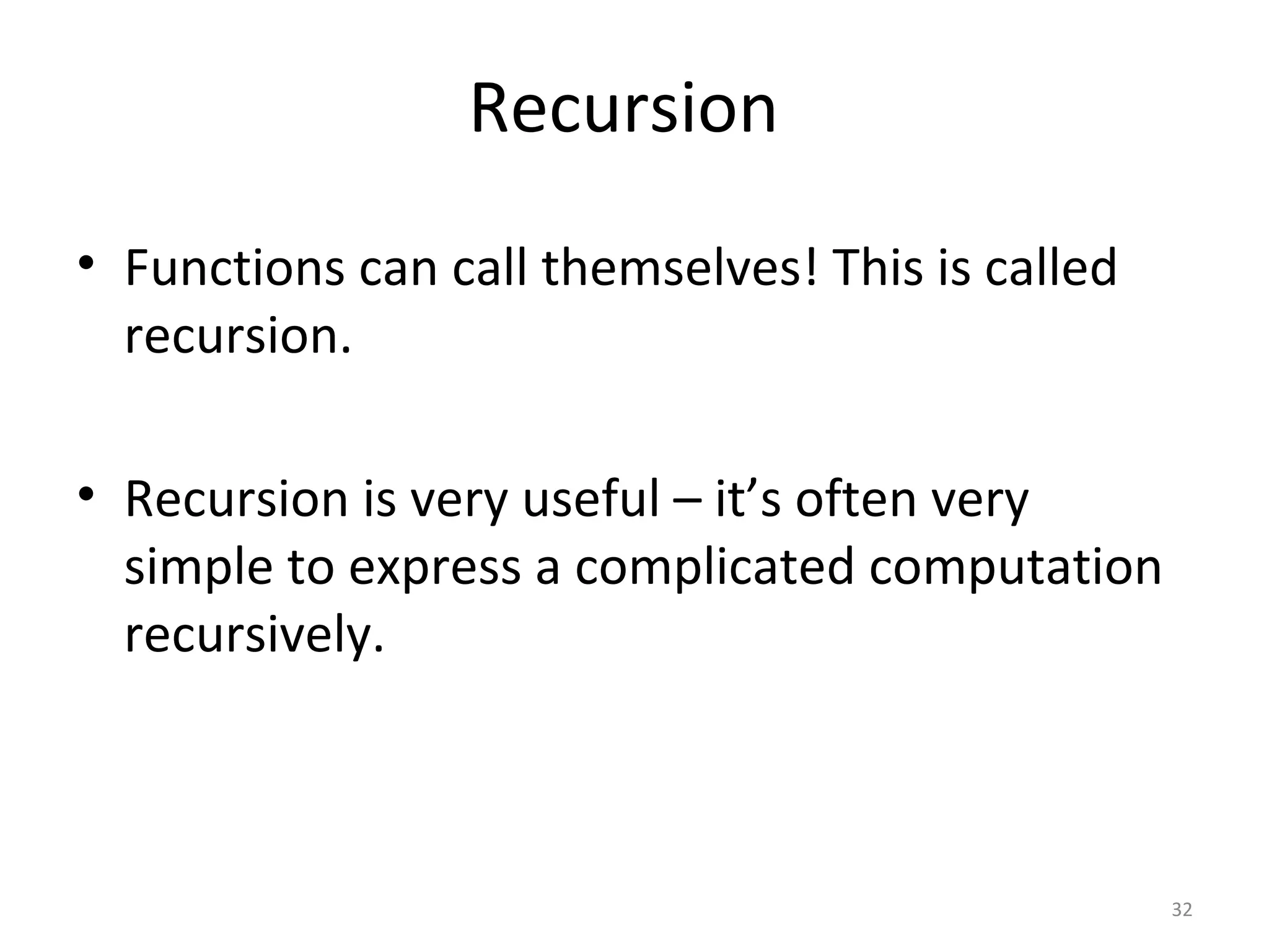 Recursion • Functions can call themselves! This is called recursion. • Recursion is very useful – it’s often very simple to express a complicated computation recursively. 32 