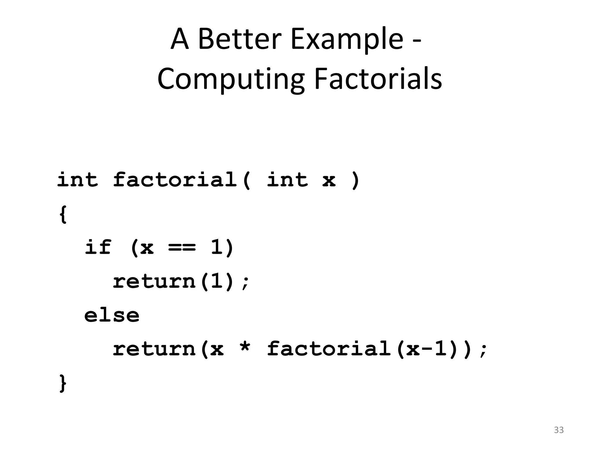 A Better Example - Computing Factorials int factorial( int x ) { if (x == 1) return(1); else return(x * factorial(x-1)); } 33 