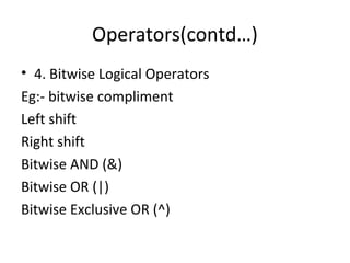 Operators(contd…)
• 4. Bitwise Logical Operators
Eg:- bitwise compliment
Left shift
Right shift
Bitwise AND (&)
Bitwise OR (|)
Bitwise Exclusive OR (^)
 