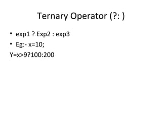 Ternary Operator (?: )
• exp1 ? Exp2 : exp3
• Eg:- x=10;
Y=x>9?100:200
 