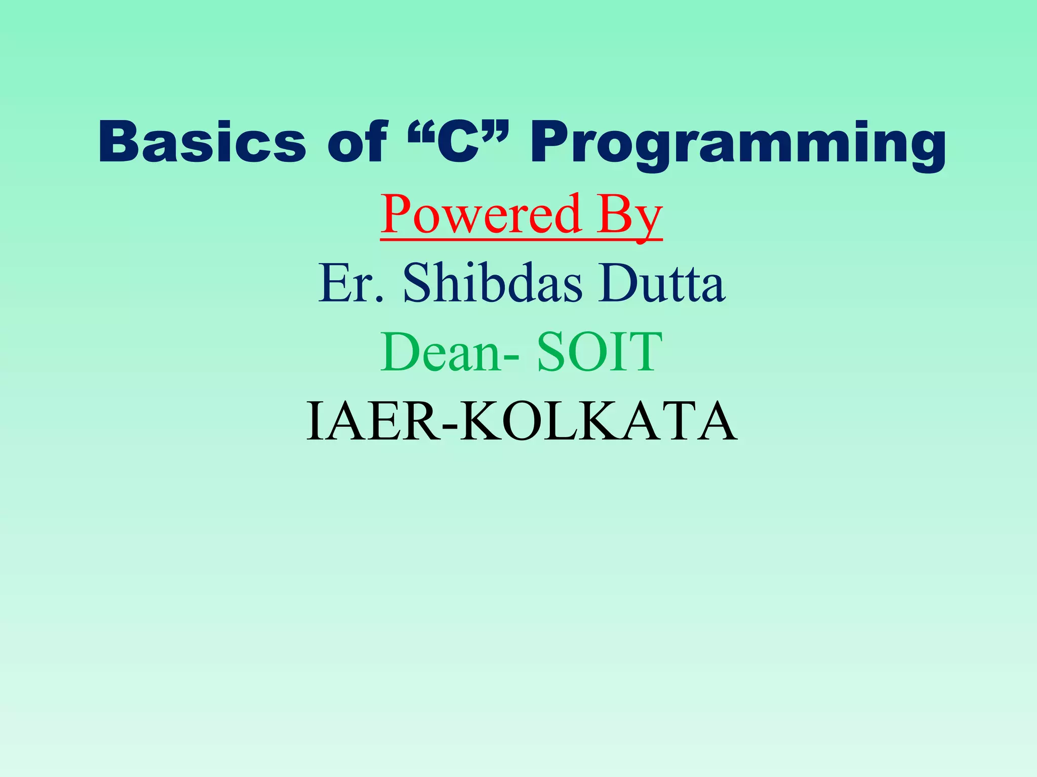 Basics of “C” Programming Powered By Er. Shibdas Dutta Dean- SOIT IAER-KOLKATA 