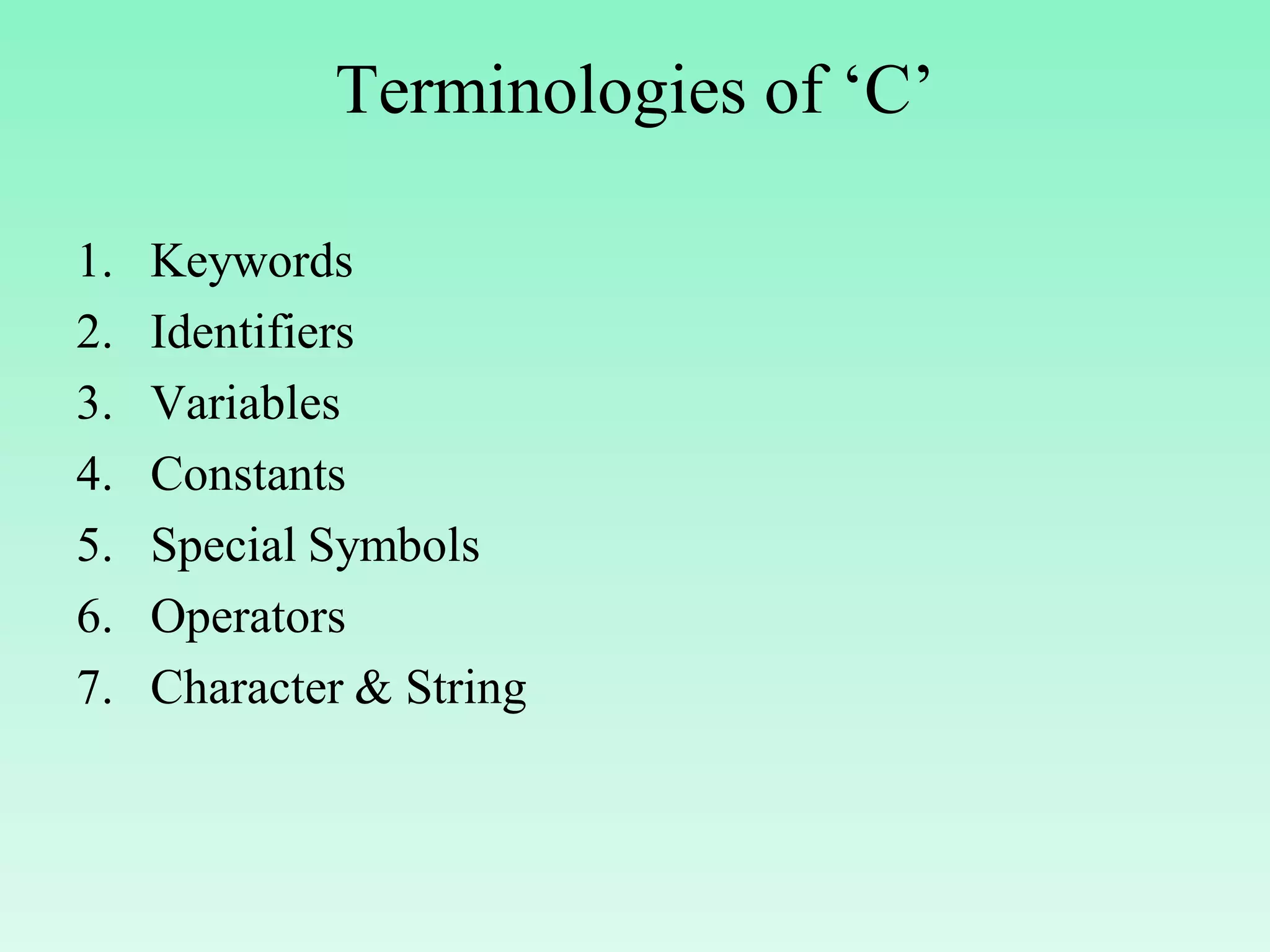 Terminologies of ‘C’ 1. Keywords 2. Identifiers 3. Variables 4. Constants 5. Special Symbols 6. Operators 7. Character & String 