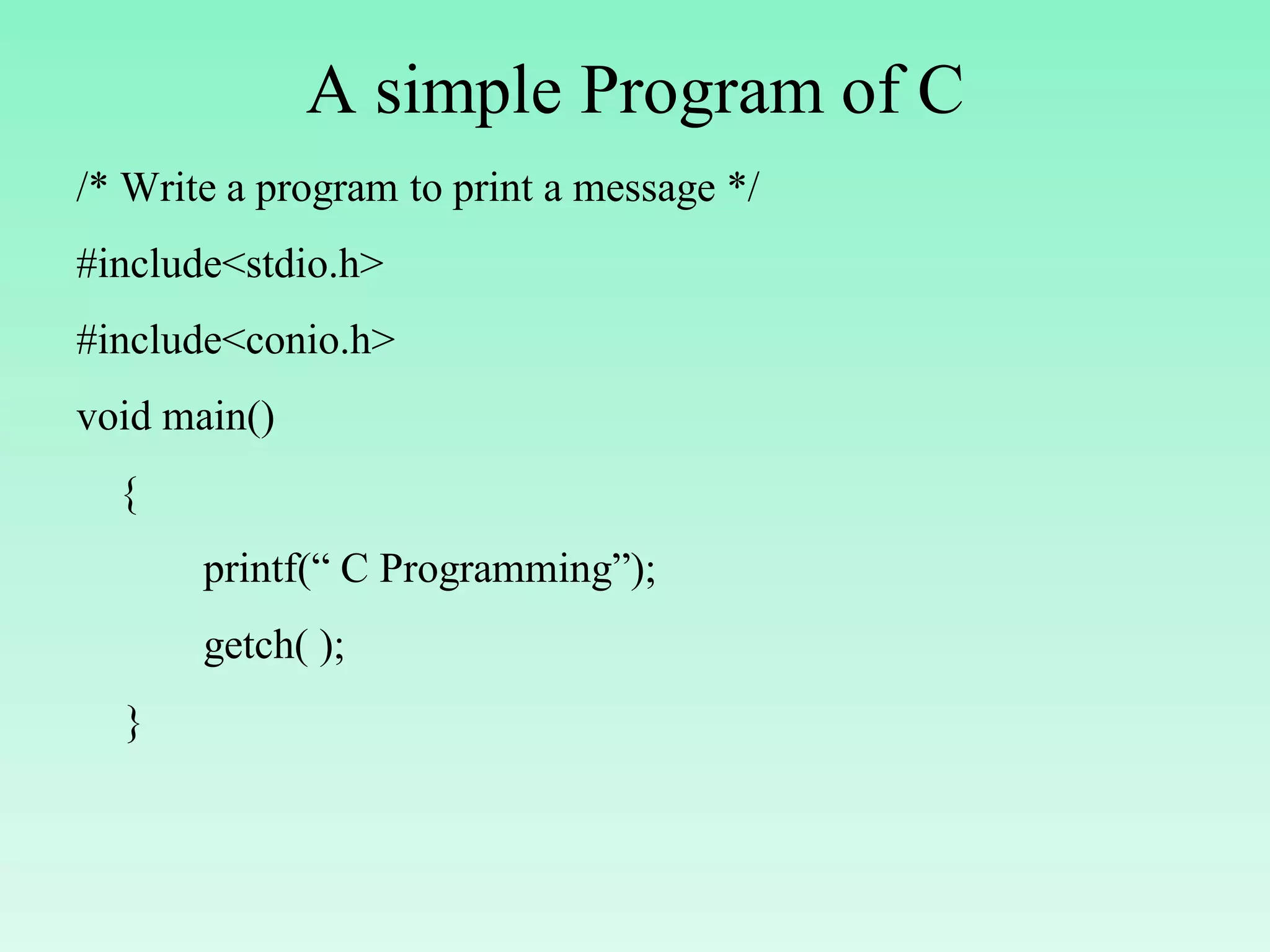 A simple Program of C /* Write a program to print a message */ #include<stdio.h> #include<conio.h> void main() { printf(“ C Programming”); getch( ); } 