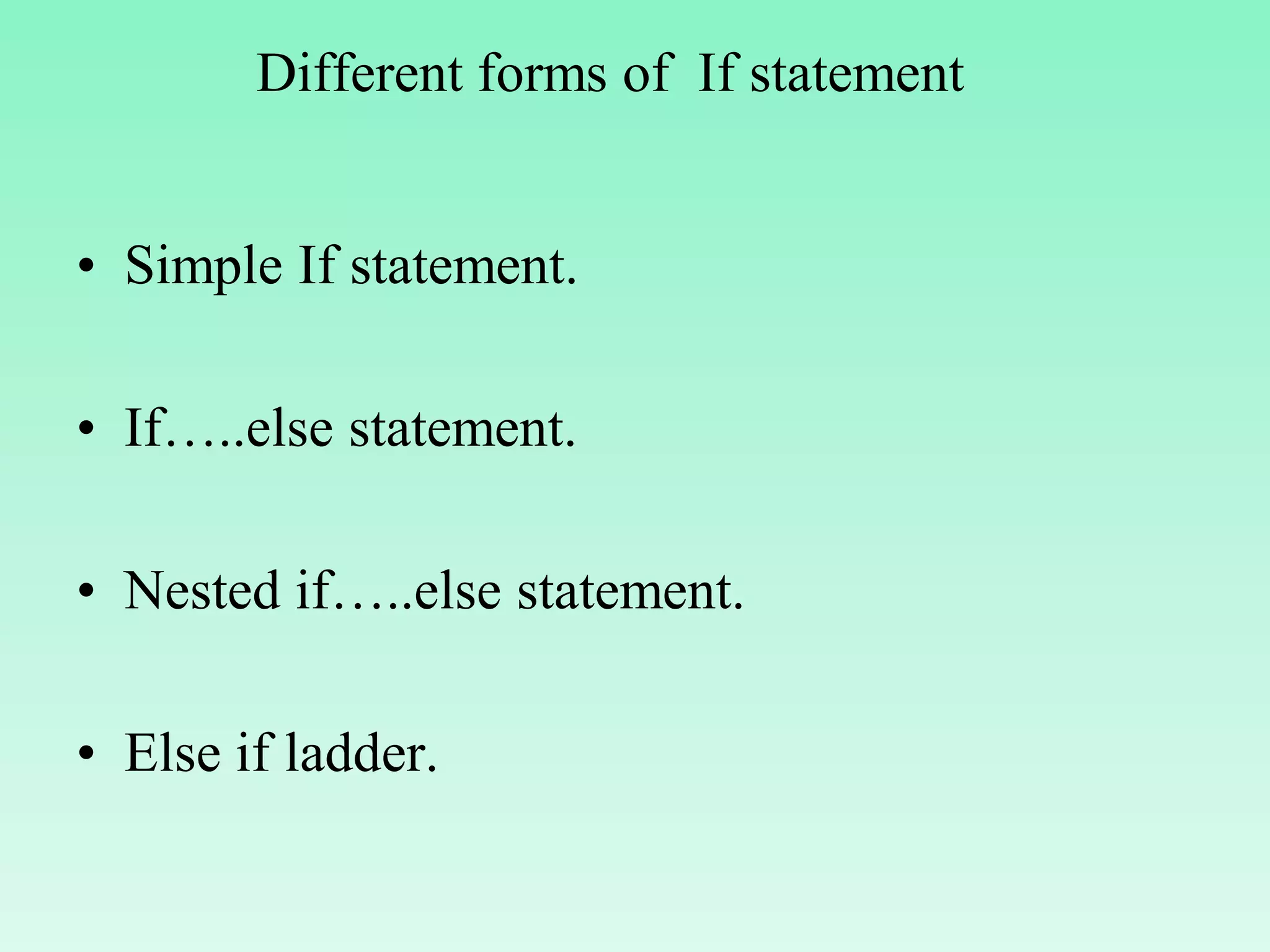 Different forms of If statement • Simple If statement. • If…..else statement. • Nested if…..else statement. • Else if ladder. 
