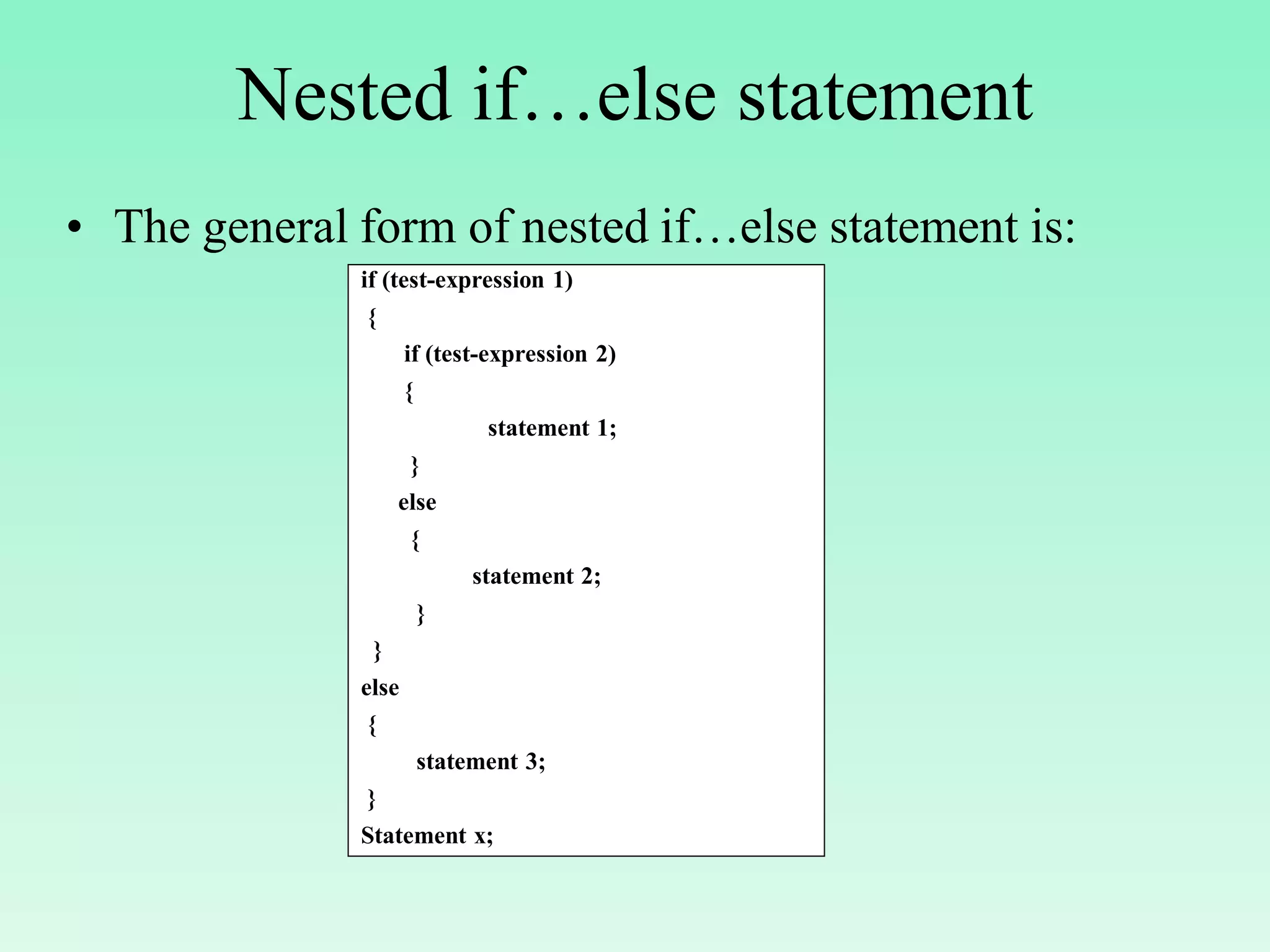 Nested if…else statement • The general form of nested if…else statement is: if (test-expression 1) { if (test-expression 2) { statement 1; } else { statement 2; } } else { statement 3; } Statement x; 