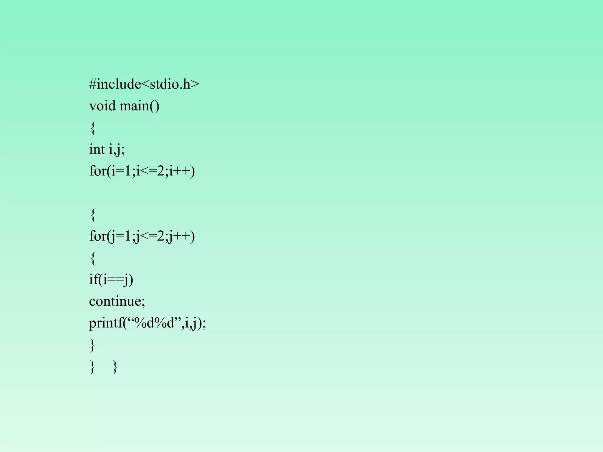 #include<stdio.h> void main() { int i,j; for(i=1;i<=2;i++) { for(j=1;j<=2;j++) { if(i==j) continue; printf(“%d%d”,i,j); } } } 
