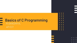 Basics of C Programming
R.SANDHIYA,
AP/CIT
 