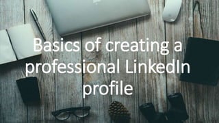 Basics of creating a
professional LinkedIn
profile
 