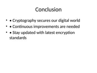 Conclusion
• • Cryptography secures our digital world
• • Continuous improvements are needed
• • Stay updated with latest encryption
standards
 
