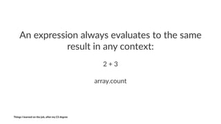 An#expression#always#evaluates#to#the#same#
result#in#any#context:
2"+"3
array.count
Things'I'learned'on'the'job,'a3er'my'CS'degree
 