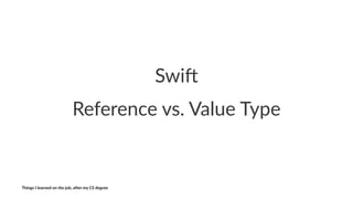 Swi$
Reference'vs.'Value'Type
Things'I'learned'on'the'job,'a3er'my'CS'degree
 