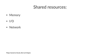 Shared'resources:
• Memory
• I/O
• Network
Things'I'learned'on'the'job,'a3er'my'CS'degree
 