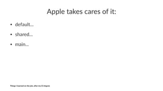 Apple%takes%cares%of%it:
• default...
• shared...
• main...
Things'I'learned'on'the'job,'a3er'my'CS'degree
 
