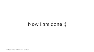 Now$I$am$done$:)
Things'I'learned'on'the'job,'a3er'my'CS'degree
 