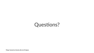 Ques%ons?
Things'I'learned'on'the'job,'a3er'my'CS'degree
 