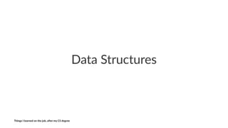 Data$Structures
Things'I'learned'on'the'job,'a3er'my'CS'degree
 
