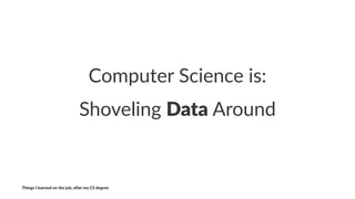 Computer)Science)is:
Shoveling*Data*Around
Things'I'learned'on'the'job,'a3er'my'CS'degree
 