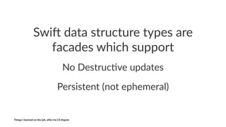 Swi$%data%structure%types%are%
facades%which%support
No#Destruc+ve#updates
Persistent((not(ephemeral)
Things'I'learned'on'...