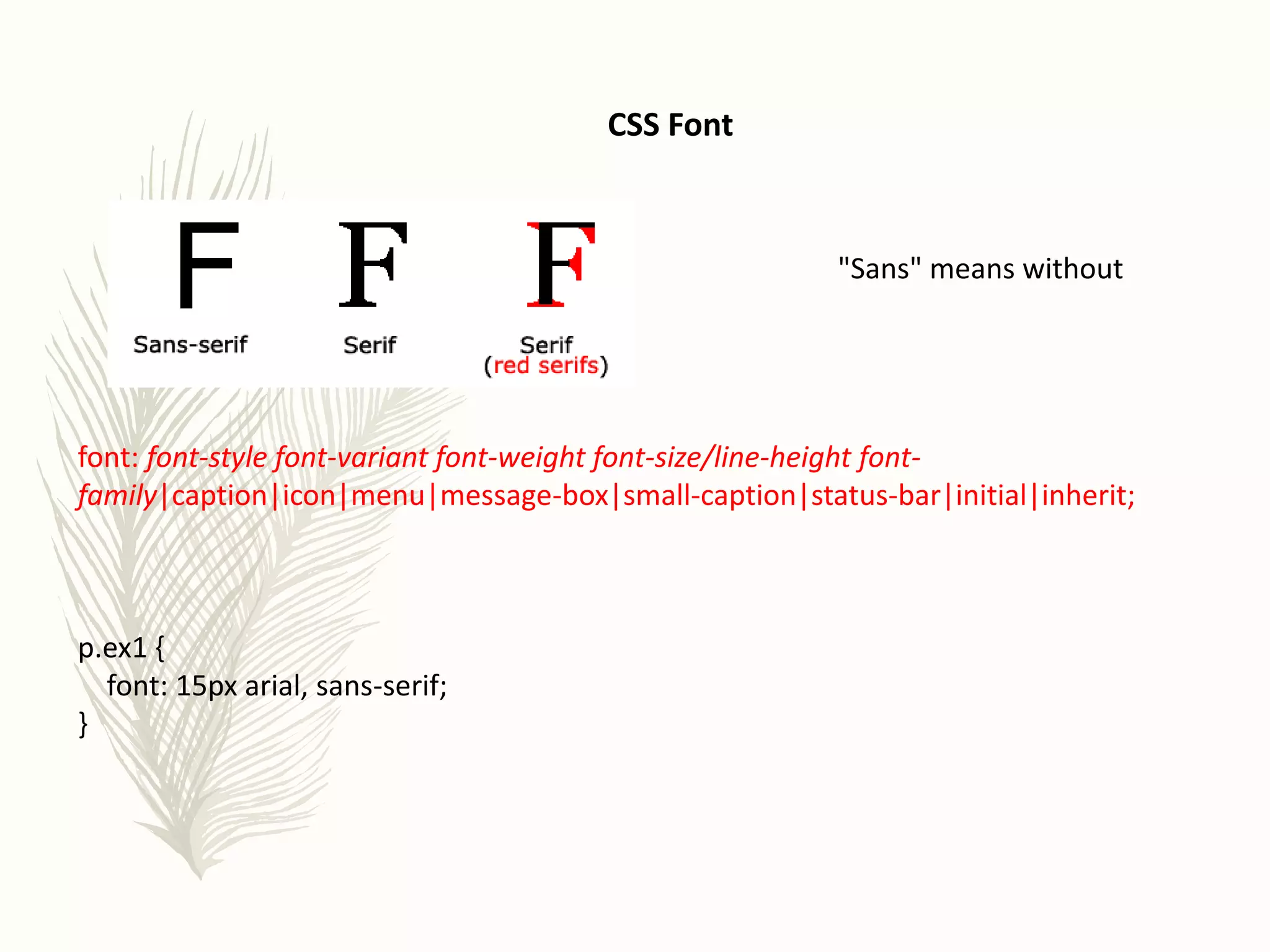 CSS Font
"Sans" means without
font: font-style font-variant font-weight font-size/line-height font-
family|caption|icon|menu|message-box|small-caption|status-bar|initial|inherit;
p.ex1 {
font: 15px arial, sans-serif;
}
 