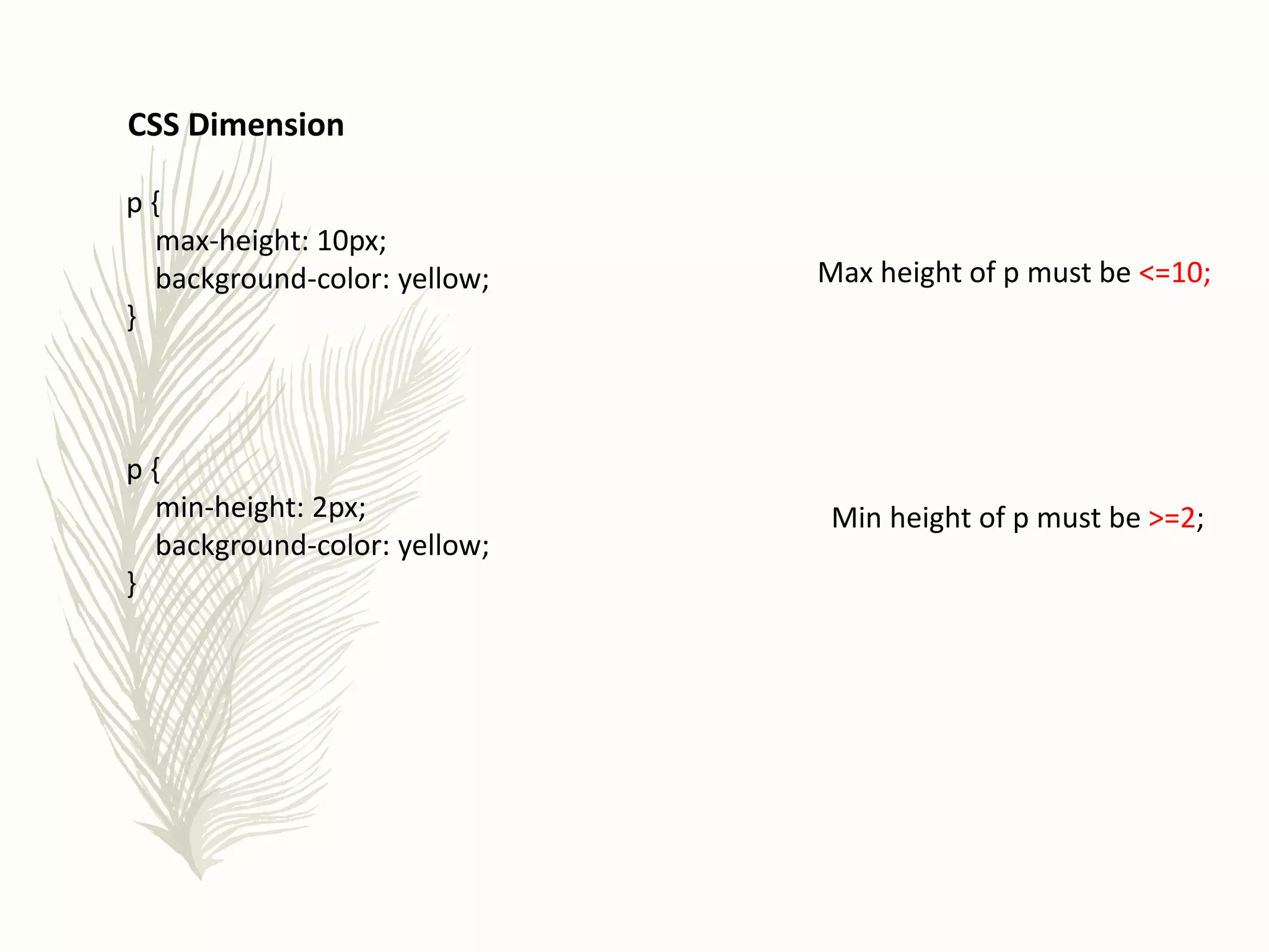 p {
max-height: 10px;
background-color: yellow;
}
p {
min-height: 2px;
background-color: yellow;
}
Max height of p must be <=10;
Min height of p must be >=2;
CSS Dimension
 