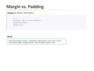 Margin vs. Padding
Example: No Margin, 10px Padding

          p {
          border: 1px solid #0066cc;
          padding:10px;
          margin:0;
          }




Result:
 