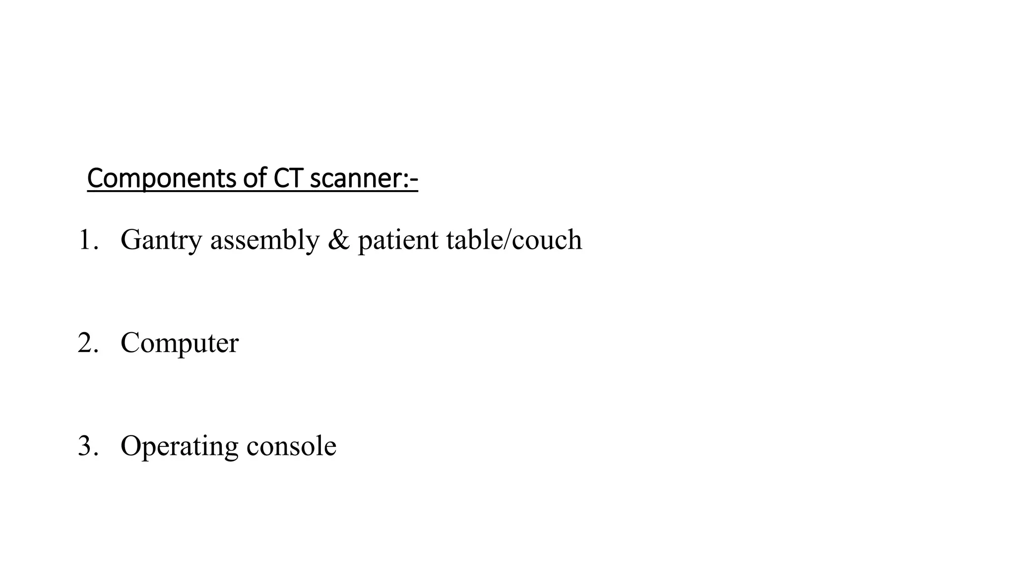 Components of CT scanner:-
1. Gantry assembly & patient table/couch
2. Computer
3. Operating console
 